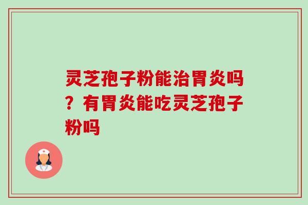 灵芝孢子粉能治胃炎吗?有胃炎能吃灵芝孢子粉吗-第1张图片-卓越灵芝孢子粉 灵芝孢子粉能治胃炎吗?有胃炎能吃灵芝孢子粉吗-第1张图片-卓越灵芝孢子粉