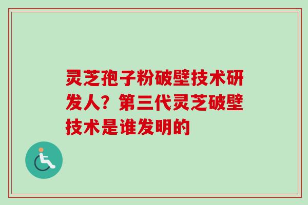 灵芝孢子粉破壁技术研发人?第三代灵芝破壁技术是谁发明的-第1张图片-卓越灵芝孢子粉 灵芝孢子粉破壁技术研发人?第三代灵芝破壁技术是谁发明的-第1张图片-卓越灵芝孢子粉