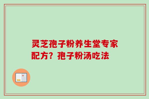 灵芝孢子粉养生堂专家配方?孢子粉汤吃法-第1张图片-卓越灵芝孢子粉 灵芝孢子粉养生堂专家配方?孢子粉汤吃法-第1张图片-卓越灵芝孢子粉