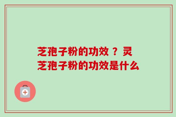 芝孢子粉的功效 ?灵芝孢子粉的功效是什么-第1张图片-卓越灵芝孢子粉 芝孢子粉的功效 ?灵芝孢子粉的功效是什么-第1张图片-卓越灵芝孢子粉