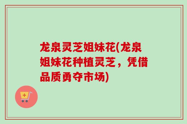 龙泉灵芝姐妹花(龙泉姐妹花种植灵芝，凭借品质勇夺市场)-第1张图片-卓越灵芝孢子粉