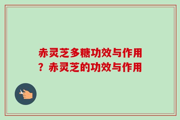 赤灵芝多糖功效与作用?赤灵芝的功效与作用-第1张图片-卓越灵芝孢子粉 赤灵芝多糖功效与作用?赤灵芝的功效与作用-第1张图片-卓越灵芝孢子粉