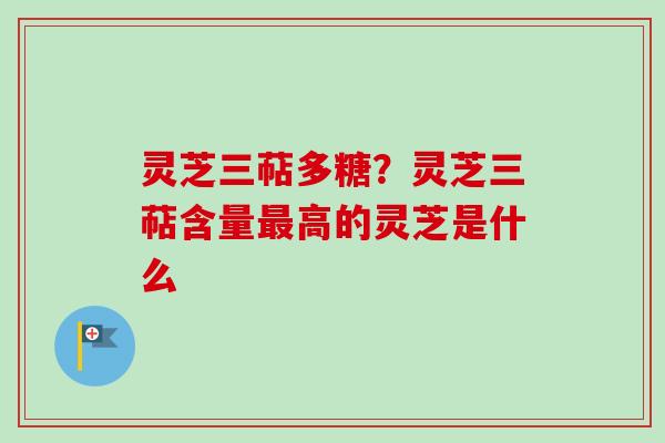 灵芝三萜多糖?灵芝三萜含量最高的灵芝是什么-第1张图片-卓越灵芝孢子粉 灵芝三萜多糖?灵芝三萜含量最高的灵芝是什么-第1张图片-卓越灵芝孢子粉