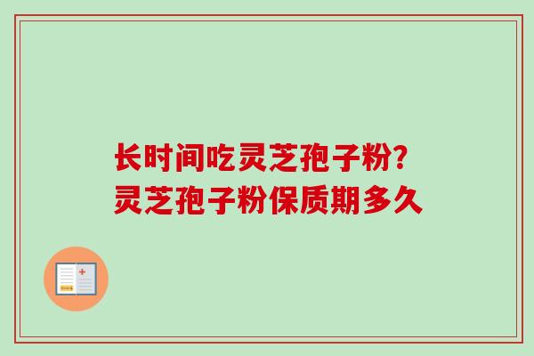 长时间吃灵芝孢子粉?灵芝孢子粉保质期多久-第1张图片-卓越灵芝孢子粉 长时间吃灵芝孢子粉?灵芝孢子粉保质期多久-第1张图片-卓越灵芝孢子粉