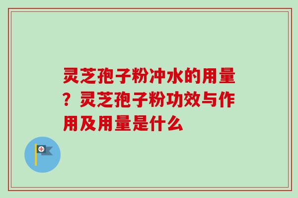 灵芝孢子粉冲水的用量?灵芝孢子粉功效与作用及用量是什么-第1张图片-卓越灵芝孢子粉 灵芝孢子粉冲水的用量?灵芝孢子粉功效与作用及用量是什么-第1张图片-卓越灵芝孢子粉