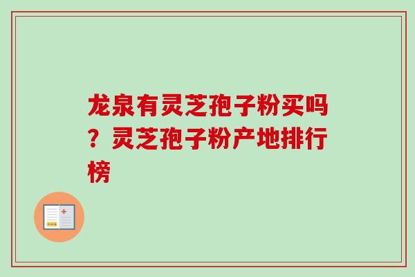 龙泉有灵芝孢子粉买吗？灵芝孢子粉产地排行榜-第1张图片-卓越灵芝孢子粉