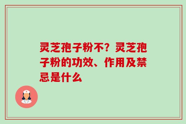 灵芝孢子粉不?灵芝孢子粉的功效、作用及禁忌是什么-第1张图片-卓越灵芝孢子粉 灵芝孢子粉不?灵芝孢子粉的功效、作用及禁忌是什么-第1张图片-卓越灵芝孢子粉