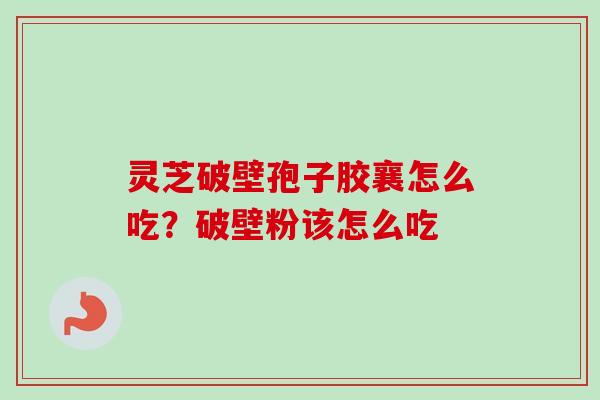 灵芝破壁孢子胶襄怎么吃?破壁粉该怎么吃-第1张图片-卓越灵芝孢子粉 灵芝破壁孢子胶襄怎么吃?破壁粉该怎么吃-第1张图片-卓越灵芝孢子粉