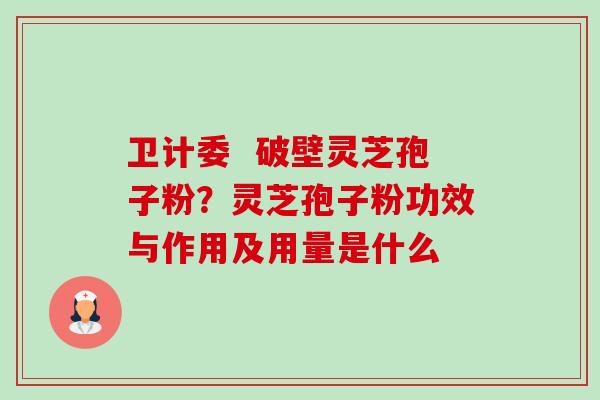 卫计委 破壁灵芝孢子粉?灵芝孢子粉功效与作用及用量是什么-第1张图片-卓越灵芝孢子粉 卫计委 破壁灵芝孢子粉?灵芝孢子粉功效与作用及用量是什么-第1张图片-卓越灵芝孢子粉