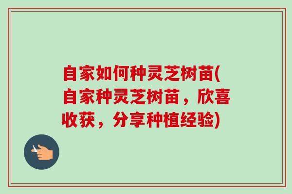 自家如何种灵芝树苗(自家种灵芝树苗,欣喜收获,分享种植经验)-第1张图片-卓越灵芝孢子粉 自家如何种灵芝树苗(自家种灵芝树苗,欣喜收获,分享种植经验)-第1张图片-卓越灵芝孢子粉