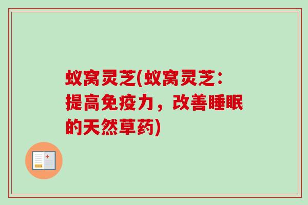蚁窝灵芝(蚁窝灵芝:提高免疫力,改善睡眠的天然草药)-第1张图片-卓越灵芝孢子粉 蚁窝灵芝(蚁窝灵芝:提高免疫力,改善睡眠的天然草药)-第1张图片-卓越灵芝孢子粉