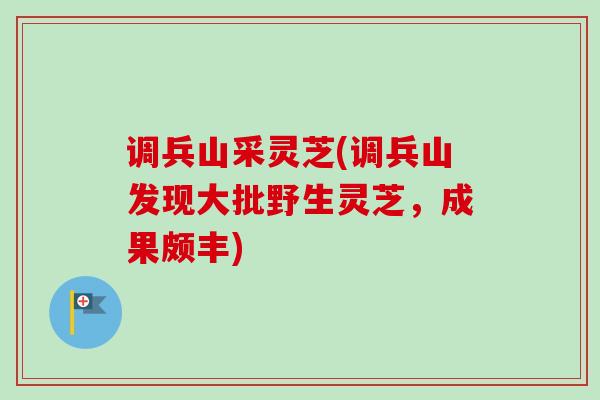 调兵山采灵芝(调兵山发现大批野生灵芝,成果颇丰)-第1张图片-卓越灵芝孢子粉 调兵山采灵芝(调兵山发现大批野生灵芝,成果颇丰)-第1张图片-卓越灵芝孢子粉