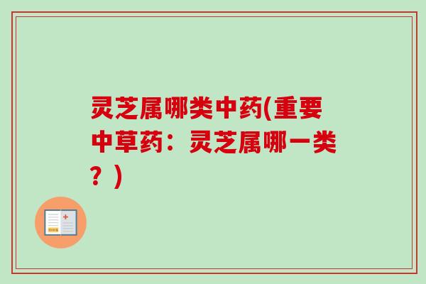 灵芝属哪类中药(重要中草药：灵芝属哪一类？)-第1张图片-卓越灵芝孢子粉
