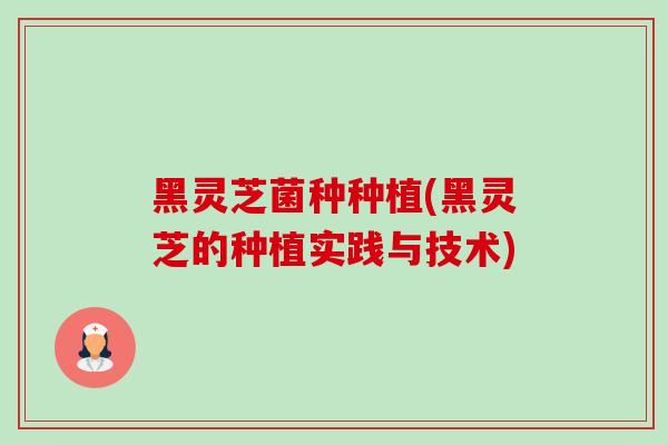 黑灵芝菌种种植(黑灵芝的种植实践与技术)-第1张图片-卓越灵芝孢子粉 黑灵芝菌种种植(黑灵芝的种植实践与技术)-第1张图片-卓越灵芝孢子粉