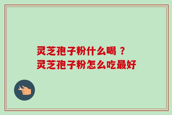 灵芝孢子粉什么喝 ?灵芝孢子粉怎么吃最好-第1张图片-卓越灵芝孢子粉 灵芝孢子粉什么喝 ?灵芝孢子粉怎么吃最好-第1张图片-卓越灵芝孢子粉