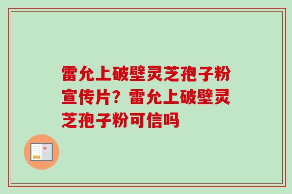 雷允上破壁灵芝孢子粉宣传片?雷允上破壁灵芝孢子粉可信吗-第1张图片-卓越灵芝孢子粉 雷允上破壁灵芝孢子粉宣传片?雷允上破壁灵芝孢子粉可信吗-第1张图片-卓越灵芝孢子粉