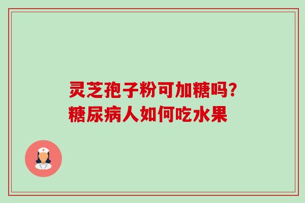 灵芝孢子粉可加糖吗?糖尿病人如何吃水果-第1张图片-卓越灵芝孢子粉 灵芝孢子粉可加糖吗?糖尿病人如何吃水果-第1张图片-卓越灵芝孢子粉