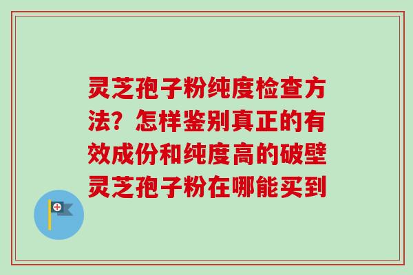 灵芝孢子粉纯度检查方法?怎样鉴别真正的有效成份和纯度高的破壁灵芝孢子粉在哪能买到-第1张图片-卓越灵芝孢子粉 灵芝孢子粉纯度检查方法?怎样鉴别真正的有效成份和纯度高的破壁灵芝孢子粉在哪能买到-第1张图片-卓越灵芝孢子粉