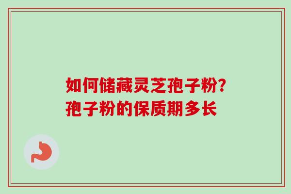 如何储藏灵芝孢子粉?孢子粉的保质期多长-第1张图片-卓越灵芝孢子粉 如何储藏灵芝孢子粉?孢子粉的保质期多长-第1张图片-卓越灵芝孢子粉