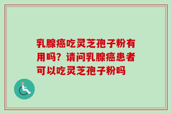 乳腺癌吃灵芝孢子粉有用吗?请问乳腺癌患者可以吃灵芝孢子粉吗-第1张图片-卓越灵芝孢子粉 乳腺癌吃灵芝孢子粉有用吗?请问乳腺癌患者可以吃灵芝孢子粉吗-第1张图片-卓越灵芝孢子粉