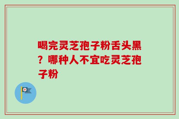 喝完灵芝孢子粉舌头黑?哪种人不宜吃灵芝孢子粉-第1张图片-卓越灵芝孢子粉 喝完灵芝孢子粉舌头黑?哪种人不宜吃灵芝孢子粉-第1张图片-卓越灵芝孢子粉