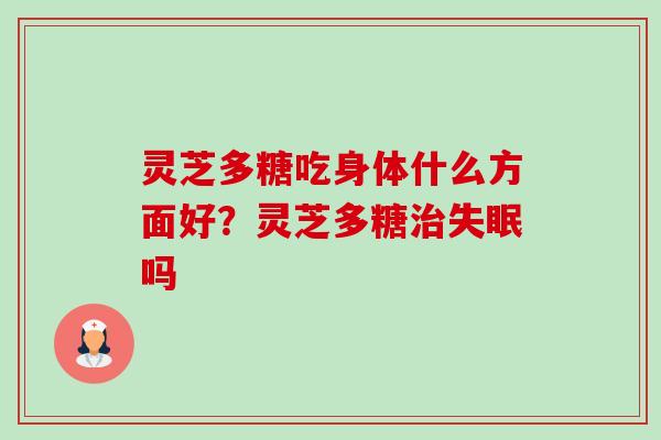 灵芝多糖吃身体什么方面好?灵芝多糖治失眠吗-第1张图片-卓越灵芝孢子粉 灵芝多糖吃身体什么方面好?灵芝多糖治失眠吗-第1张图片-卓越灵芝孢子粉