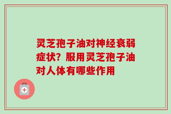 灵芝孢子油对神经衰弱症状?服用灵芝孢子油对人体有哪些作用-第1张图片-卓越灵芝孢子粉 灵芝孢子油对神经衰弱症状?服用灵芝孢子油对人体有哪些作用-第1张图片-卓越灵芝孢子粉