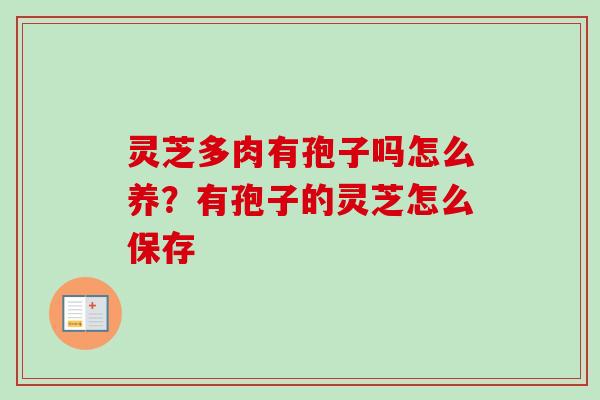 灵芝多肉有孢子吗怎么养？有孢子的灵芝怎么保存-第1张图片-卓越灵芝孢子粉