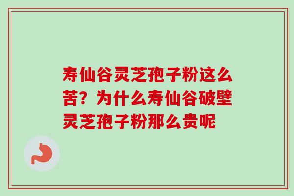 寿仙谷灵芝孢子粉这么苦?为什么寿仙谷破壁灵芝孢子粉那么贵呢-第1张图片-卓越灵芝孢子粉 寿仙谷灵芝孢子粉这么苦?为什么寿仙谷破壁灵芝孢子粉那么贵呢-第1张图片-卓越灵芝孢子粉