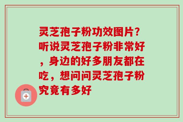 灵芝孢子粉功效图片?听说灵芝孢子粉非常好,身边的好多朋友都在吃,想问问灵芝孢子粉究竟有多好-第1张图片-卓越灵芝孢子粉 灵芝孢子粉功效图片?听说灵芝孢子粉非常好,身边的好多朋友都在吃,想问问灵芝孢子粉究竟有多好-第1张图片-卓越灵芝孢子粉