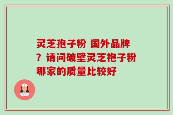灵芝孢子粉 国外品牌?请问破壁灵芝袍子粉哪家的质量比较好-第1张图片-卓越灵芝孢子粉 灵芝孢子粉 国外品牌?请问破壁灵芝袍子粉哪家的质量比较好-第1张图片-卓越灵芝孢子粉