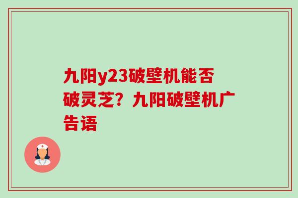 九阳y23破壁机能否破灵芝?九阳破壁机广告语-第1张图片-卓越灵芝孢子粉 九阳y23破壁机能否破灵芝?九阳破壁机广告语-第1张图片-卓越灵芝孢子粉