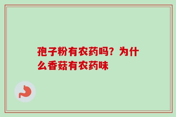 孢子粉有农药吗？为什么香菇有农药味-第1张图片-卓越灵芝孢子粉