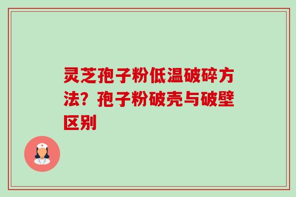 灵芝孢子粉低温破碎方法？孢子粉破壳与破壁区别-第1张图片-卓越灵芝孢子粉