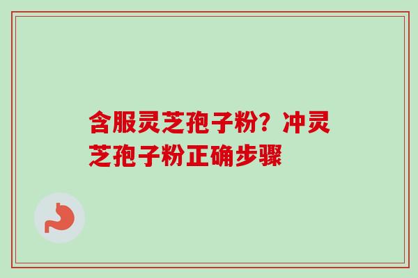 含服灵芝孢子粉?冲灵芝孢子粉正确步骤-第1张图片-卓越灵芝孢子粉 含服灵芝孢子粉?冲灵芝孢子粉正确步骤-第1张图片-卓越灵芝孢子粉