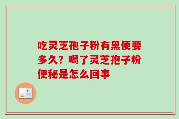 吃灵芝孢子粉有黑便要多久?喝了灵芝孢子粉便秘是怎么回事-第1张图片-卓越灵芝孢子粉 吃灵芝孢子粉有黑便要多久?喝了灵芝孢子粉便秘是怎么回事-第1张图片-卓越灵芝孢子粉