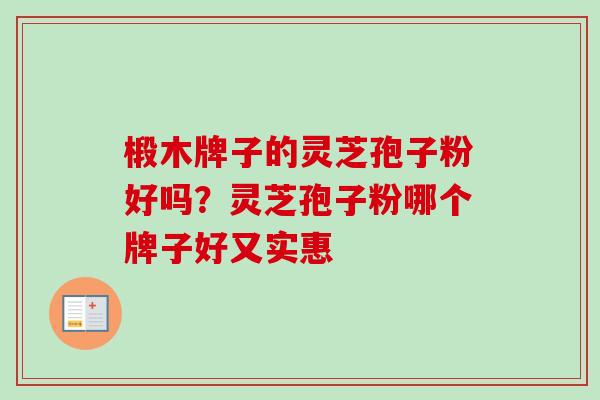 椴木牌子的灵芝孢子粉好吗?灵芝孢子粉哪个牌子好又实惠-第1张图片-卓越灵芝孢子粉 椴木牌子的灵芝孢子粉好吗?灵芝孢子粉哪个牌子好又实惠-第1张图片-卓越灵芝孢子粉
