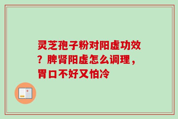 灵芝孢子粉对阳虚功效?脾肾阳虚怎么调理,胃口不好又怕冷-第1张图片-卓越灵芝孢子粉 灵芝孢子粉对阳虚功效?脾肾阳虚怎么调理,胃口不好又怕冷-第1张图片-卓越灵芝孢子粉