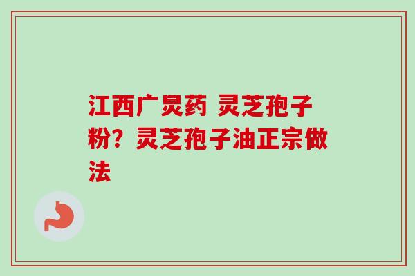 江西广炅药 灵芝孢子粉?灵芝孢子油正宗做法-第1张图片-卓越灵芝孢子粉 江西广炅药 灵芝孢子粉?灵芝孢子油正宗做法-第1张图片-卓越灵芝孢子粉