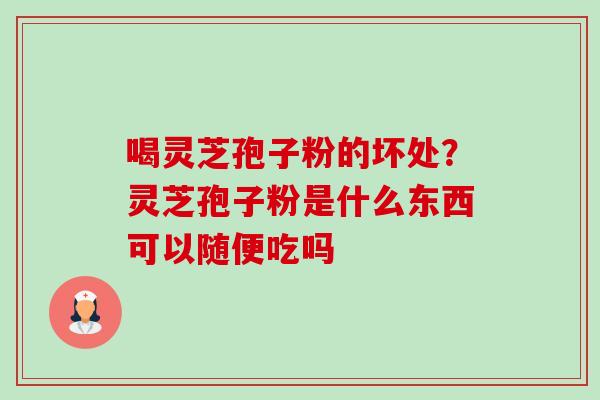 喝灵芝孢子粉的坏处?灵芝孢子粉是什么东西可以随便吃吗-第1张图片-卓越灵芝孢子粉 喝灵芝孢子粉的坏处?灵芝孢子粉是什么东西可以随便吃吗-第1张图片-卓越灵芝孢子粉