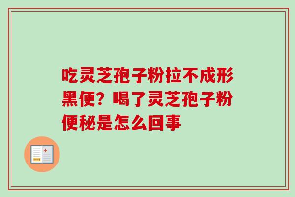 吃灵芝孢子粉拉不成形黑便?喝了灵芝孢子粉便秘是怎么回事-第1张图片-卓越灵芝孢子粉 吃灵芝孢子粉拉不成形黑便?喝了灵芝孢子粉便秘是怎么回事-第1张图片-卓越灵芝孢子粉
