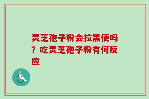 灵芝孢子粉会拉黑便吗?吃灵芝孢子粉有何反应-第1张图片-卓越灵芝孢子粉 灵芝孢子粉会拉黑便吗?吃灵芝孢子粉有何反应-第1张图片-卓越灵芝孢子粉