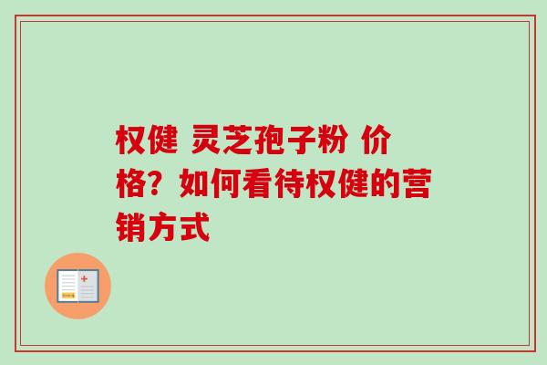 权健 灵芝孢子粉 价格？如何看待权健的营销方式-第1张图片-卓越灵芝孢子粉