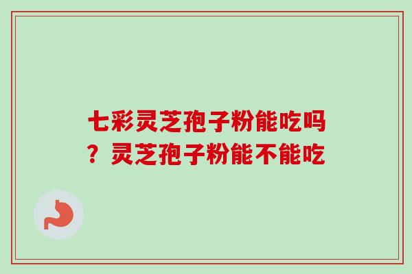 七彩灵芝孢子粉能吃吗?灵芝孢子粉能不能吃-第1张图片-卓越灵芝孢子粉 七彩灵芝孢子粉能吃吗?灵芝孢子粉能不能吃-第1张图片-卓越灵芝孢子粉