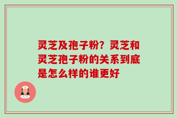 灵芝及孢子粉?灵芝和灵芝孢子粉的关系到底是怎么样的谁更好-第1张图片-卓越灵芝孢子粉 灵芝及孢子粉?灵芝和灵芝孢子粉的关系到底是怎么样的谁更好-第1张图片-卓越灵芝孢子粉