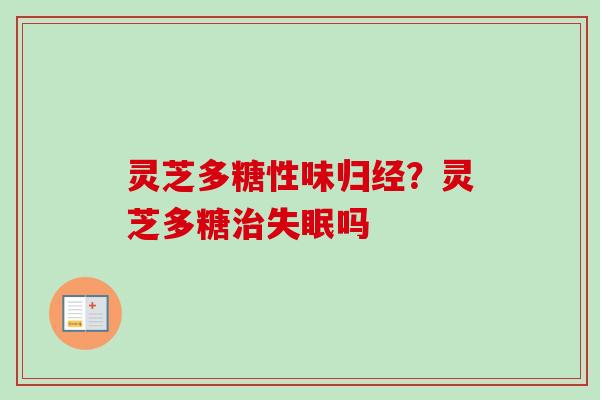 灵芝多糖性味归经?灵芝多糖治失眠吗-第1张图片-卓越灵芝孢子粉 灵芝多糖性味归经?灵芝多糖治失眠吗-第1张图片-卓越灵芝孢子粉