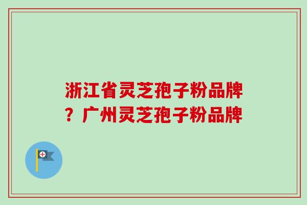 浙江省灵芝孢子粉品牌?广州灵芝孢子粉品牌-第1张图片-卓越灵芝孢子粉 浙江省灵芝孢子粉品牌?广州灵芝孢子粉品牌-第1张图片-卓越灵芝孢子粉