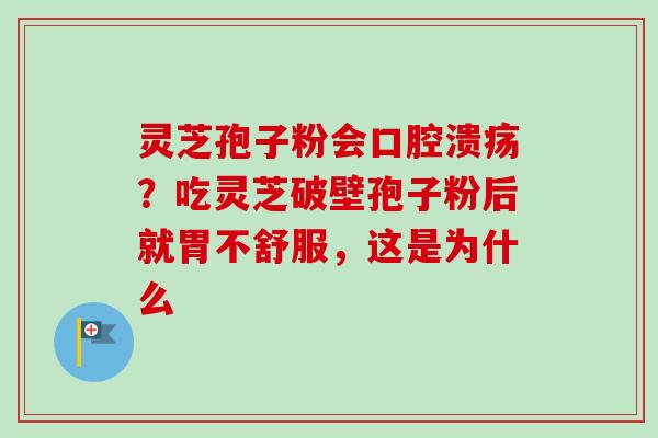灵芝孢子粉会口腔溃疡？吃灵芝破壁孢子粉后就胃不舒服，这是为什么-第1张图片-卓越灵芝孢子粉