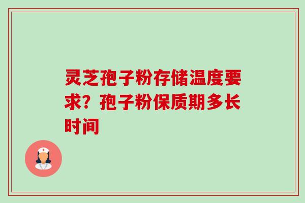 灵芝孢子粉存储温度要求?孢子粉保质期多长时间-第1张图片-卓越灵芝孢子粉 灵芝孢子粉存储温度要求?孢子粉保质期多长时间-第1张图片-卓越灵芝孢子粉