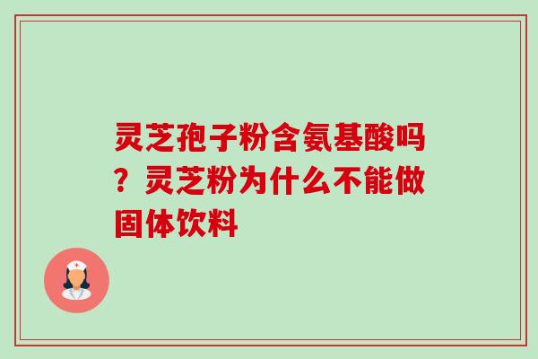 灵芝孢子粉含氨基酸吗？灵芝粉为什么不能做固体饮料-第1张图片-卓越灵芝孢子粉